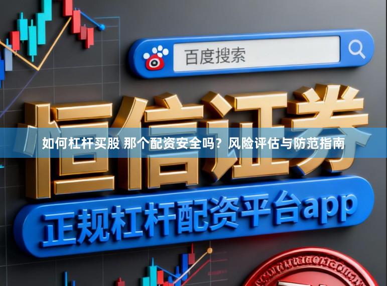 如何杠杆买股 那个配资安全吗？风险评估与防范指南