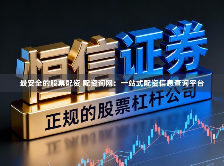 最安全的股票配资 配资询网：一站式配资信息查询平台