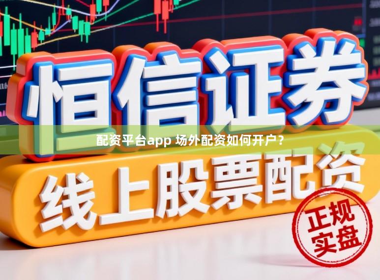 配资平台app 场外配资如何开户？