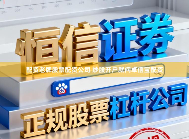 配资老牌股票配资公司 炒股开户就问卓信宝配资
