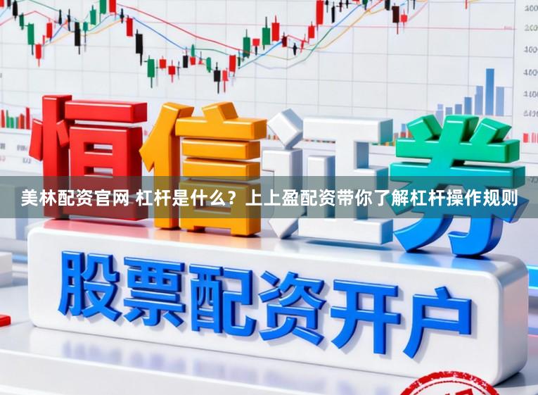 美林配资官网 杠杆是什么?上上盈配资带你了解杠杆操作规则