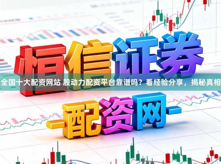 全国十大配资网站 股动力配资平台靠谱吗？看经验分享，揭秘真相
