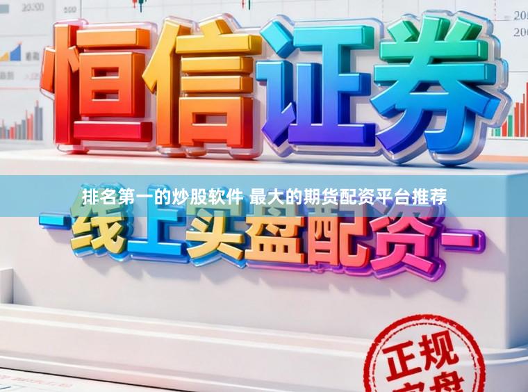 排名第一的炒股软件 最大的期货配资平台推荐