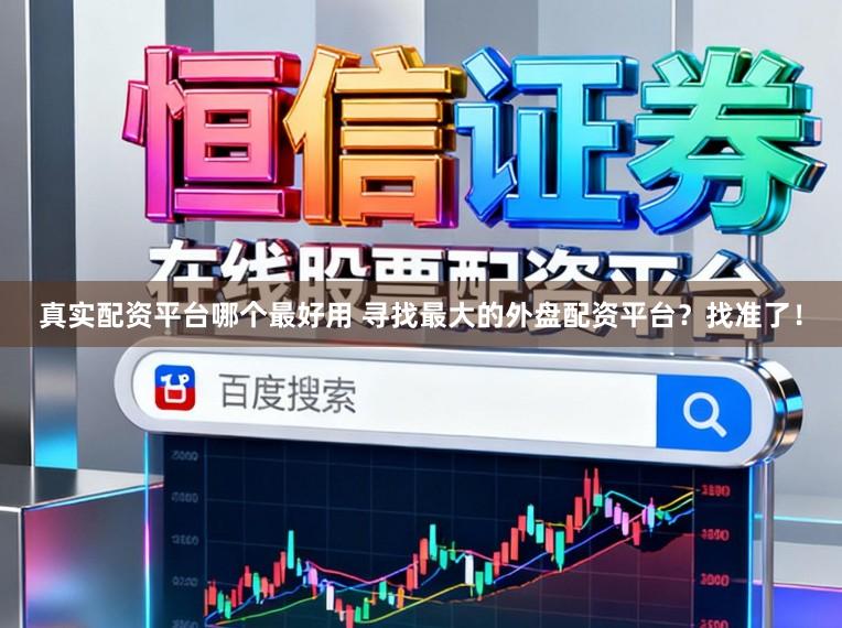 真实配资平台哪个最好用 寻找最大的外盘配资平台？找准了！