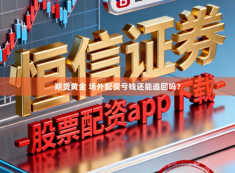 期货黄金 场外配资亏钱还能追回吗？