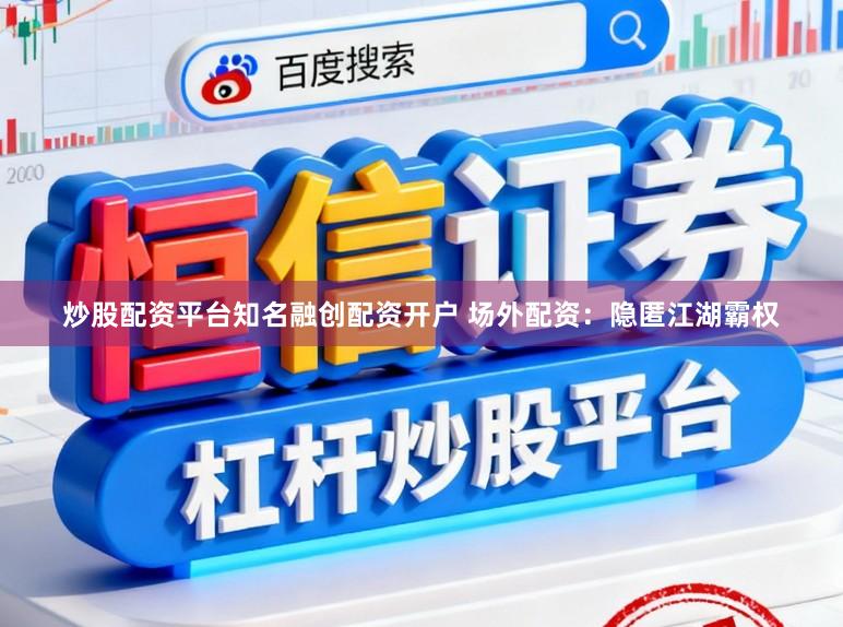 炒股配资平台知名融创配资开户 场外配资：隐匿江湖霸权