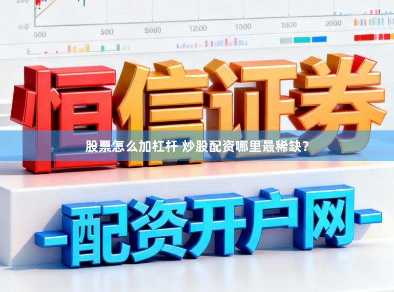 股票怎么加杠杆 炒股配资哪里最稀缺？