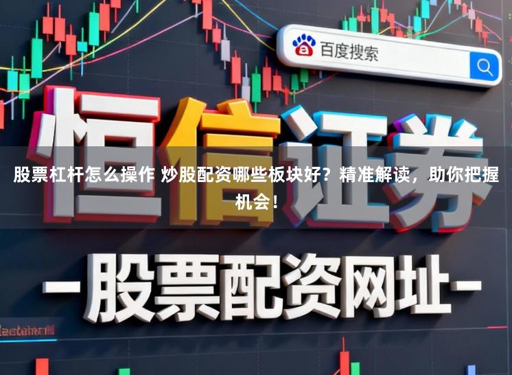 股票杠杆怎么操作 炒股配资哪些板块好?精准解读,助你把握机会!
