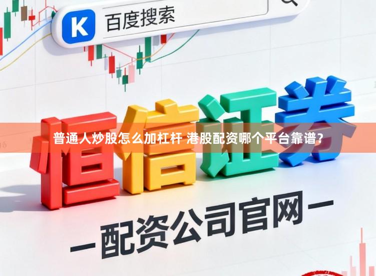 普通人炒股怎么加杠杆 港股配资哪个平台靠谱？