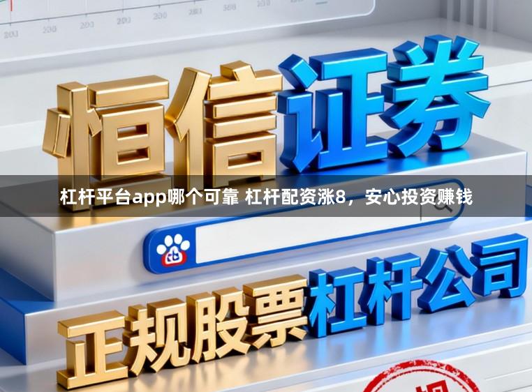 杠杆平台app哪个可靠 杠杆配资涨8,安心投资赚钱