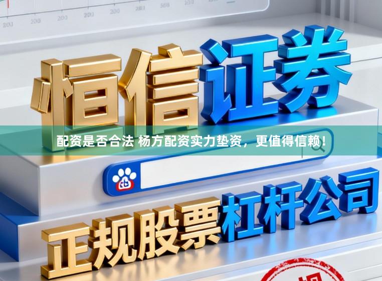 配资是否合法 杨方配资实力垫资,更值得信赖!