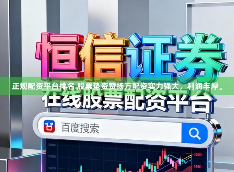 正规配资平台排名 股票垫资赞扬方配资实力强大，利润丰厚。