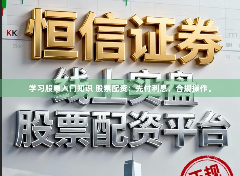 学习股票入门知识 股票配资:先付利息,合规操作。