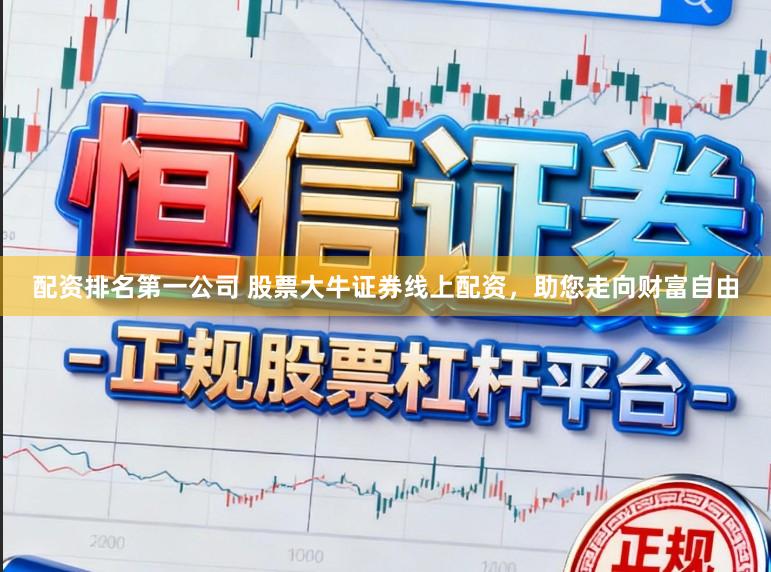 配资排名第一公司 股票大牛证券线上配资，助您走向财富自由