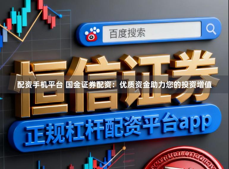 配资手机平台 国金证券配资：优质资金助力您的投资增值