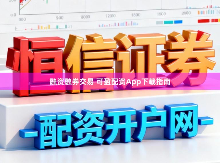 融资融券交易 可盈配资App下载指南