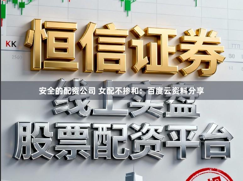 安全的配资公司 女配不掺和:百度云资料分享