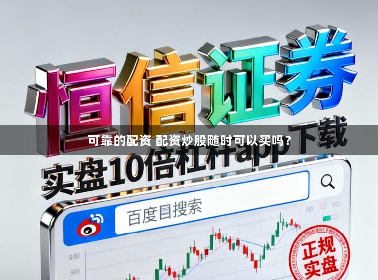 可靠的配资 配资炒股随时可以买吗？