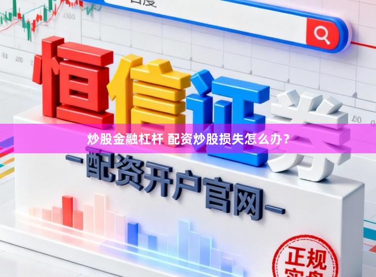 炒股金融杠杆 配资炒股损失怎么办？