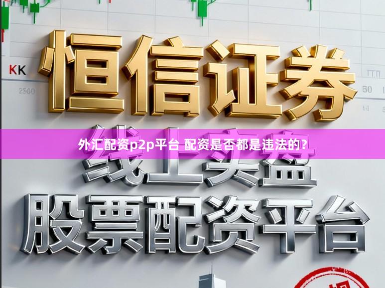 外汇配资p2p平台 配资是否都是违法的？