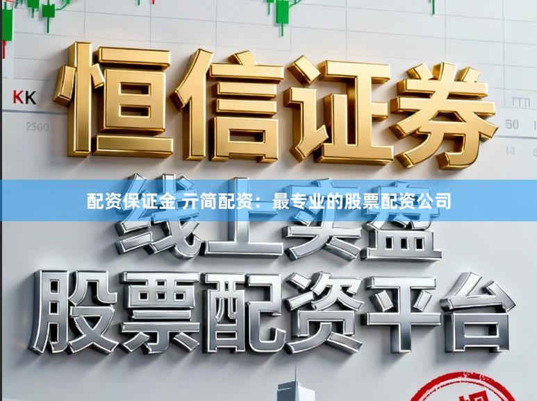 配资保证金 亓简配资：最专业的股票配资公司