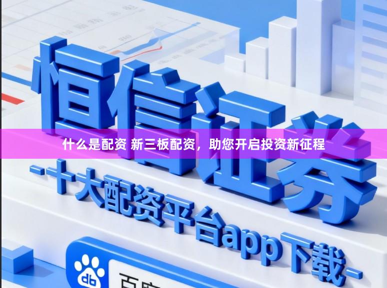 什么是配资 新三板配资，助您开启投资新征程