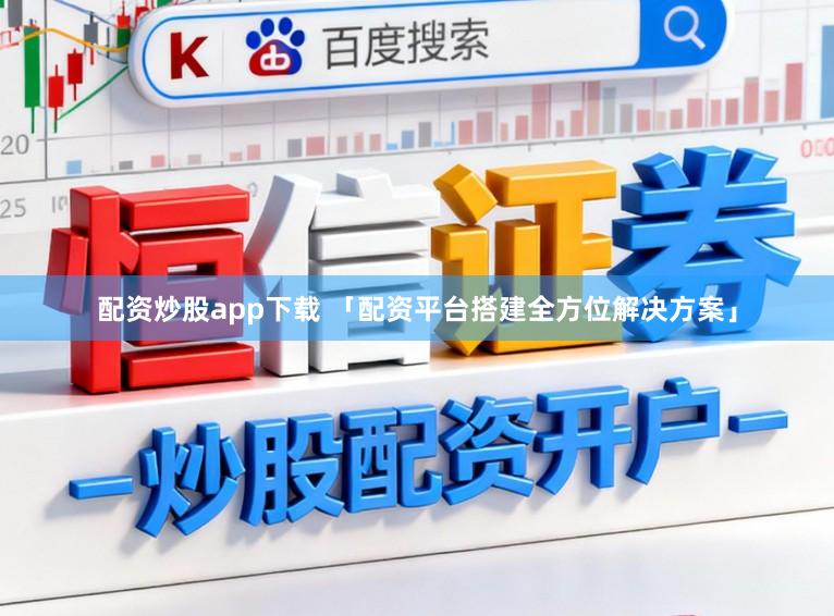 配资炒股app下载 「配资平台搭建全方位解决方案」