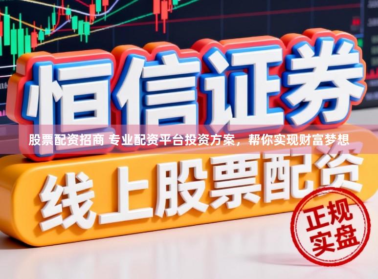 股票配资招商 专业配资平台投资方案,帮你实现财富梦想