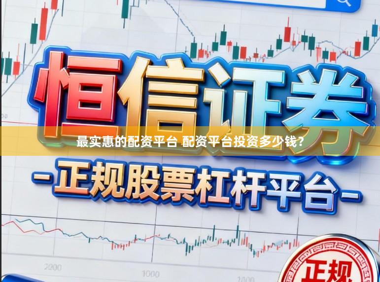 最实惠的配资平台 配资平台投资多少钱？