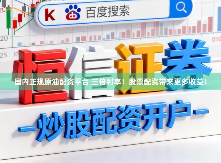 国内正规原油配资平台 三倍利率！股票配资带来更多收益！