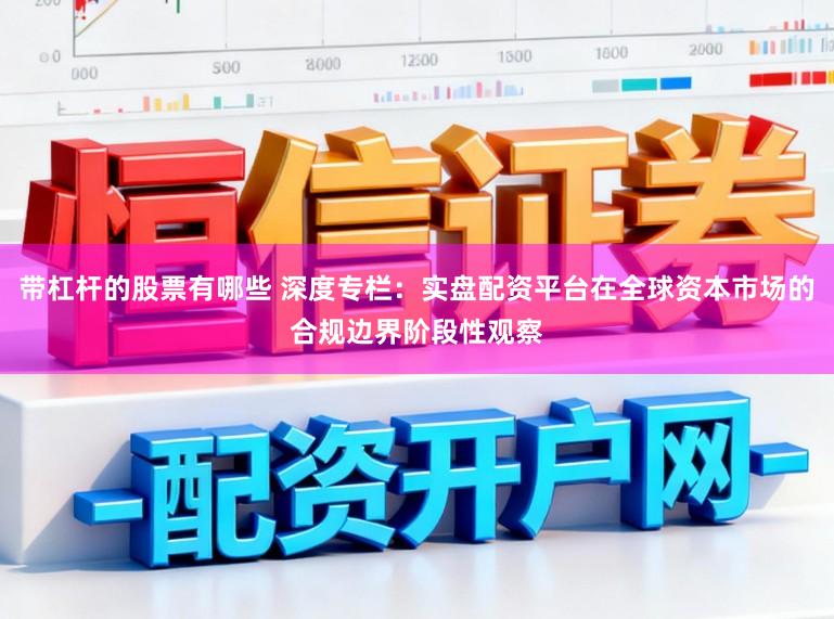带杠杆的股票有哪些 深度专栏：实盘配资平台在全球资本市场的合规边界阶段性观察