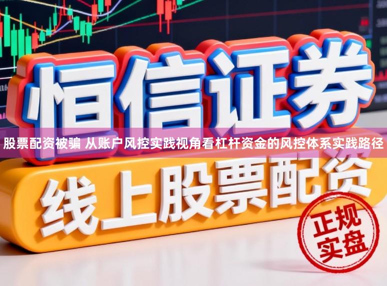 股票配资被骗 从账户风控实践视角看杠杆资金的风控体系实践路径