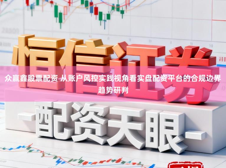 众赢鑫股票配资 从账户风控实践视角看实盘配资平台的合规边界趋势研判