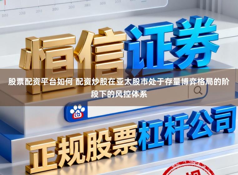 股票配资平台如何 配资炒股在亚太股市处于存量博弈格局的阶段下的风控体系