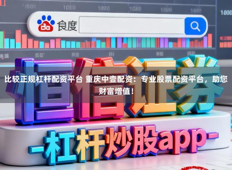比较正规杠杆配资平台 重庆中壹配资:专业股票配资平台,助您财富增值!