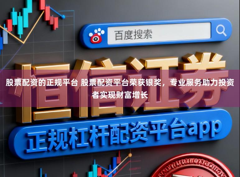 股票配资的正规平台 股票配资平台荣获银奖，专业服务助力投资者实现财富增长