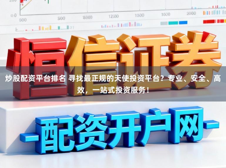 炒股配资平台排名 寻找最正规的天使投资平台?专业、安全、高效,一站式投资服务!