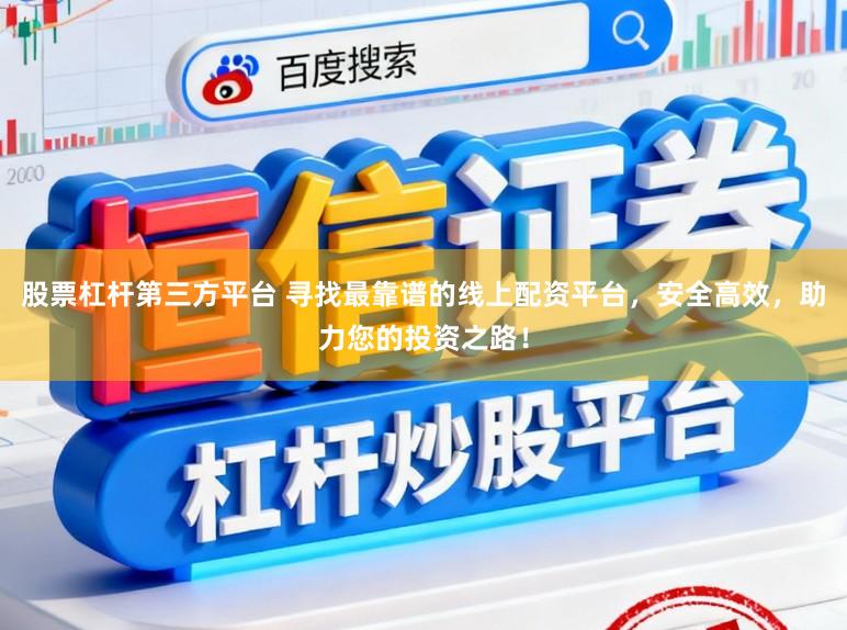 股票杠杆第三方平台 寻找最靠谱的线上配资平台，安全高效，助力您的投资之路！