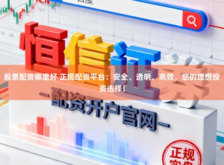 股票配资哪里好 正规配资平台：安全、透明、高效，您的理想投资选择！