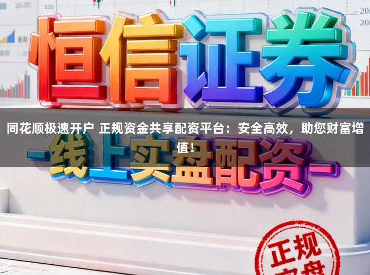 同花顺极速开户 正规资金共享配资平台：安全高效，助您财富增值！