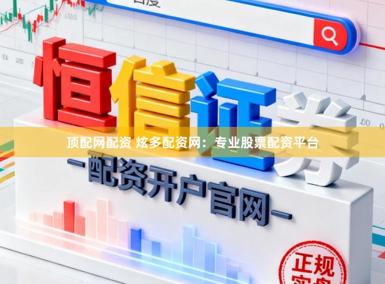 顶配网配资 炫多配资网：专业股票配资平台
