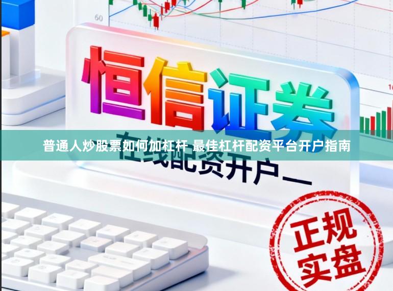 普通人炒股票如何加杠杆 最佳杠杆配资平台开户指南
