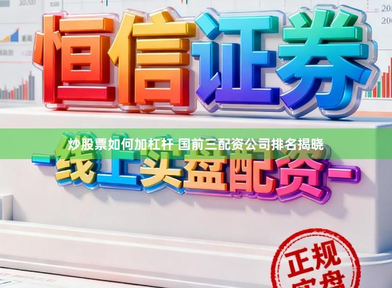 炒股票如何加杠杆 国前三配资公司排名揭晓