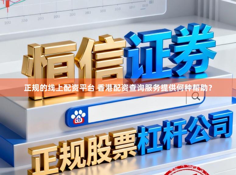 正规的线上配资平台 香港配资查询服务提供何种帮助？