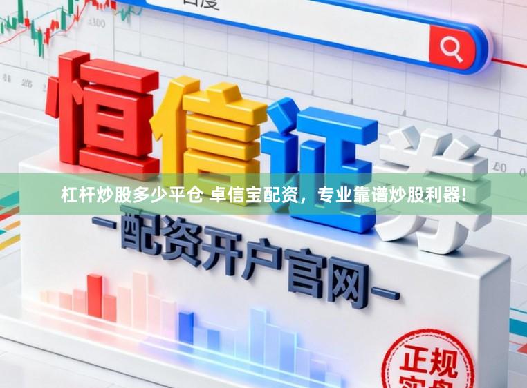 杠杆炒股多少平仓 卓信宝配资，专业靠谱炒股利器!