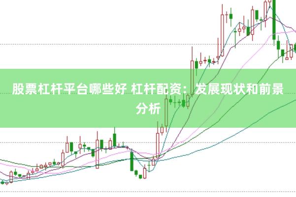 股票杠杆平台哪些好 杠杆配资：发展现状和前景分析