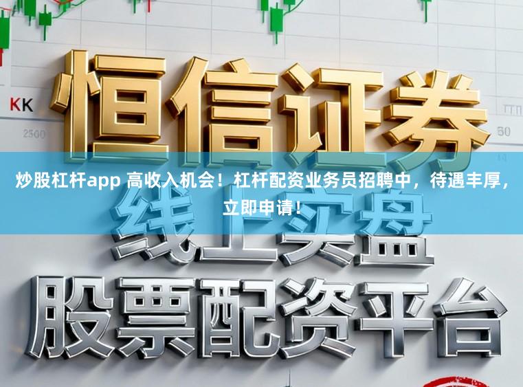 炒股杠杆app 高收入机会！杠杆配资业务员招聘中，待遇丰厚，立即申请！