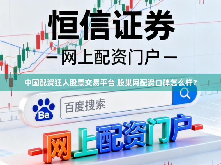 中国配资狂人股票交易平台 股巢网配资口碑怎么样？