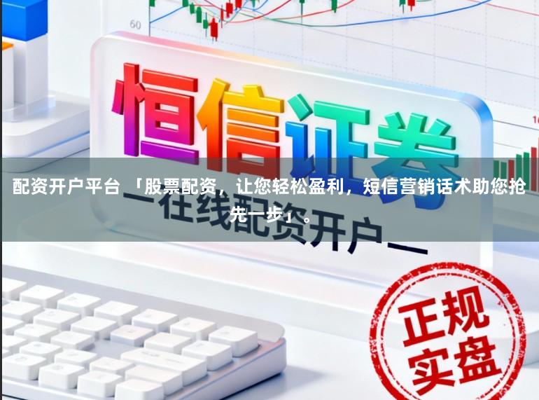 配资开户平台 「股票配资,让您轻松盈利,短信营销话术助您抢先一步」。