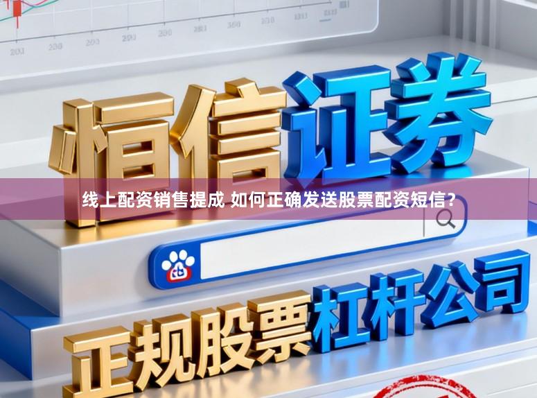 线上配资销售提成 如何正确发送股票配资短信？